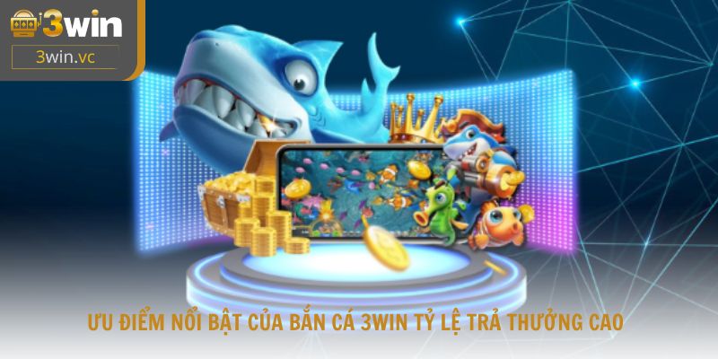 Ưu điểm nổi bật của bắn cá 3win tỷ lệ trả thưởng cao