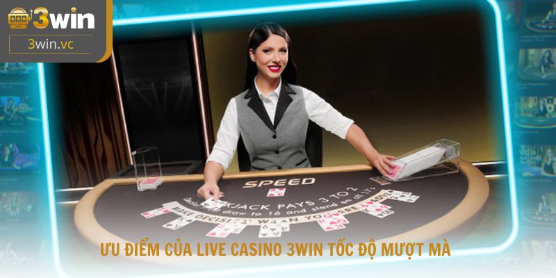 Ưu điểm của live casino 3win tốc độ mượt mà, tỷ lệ thưởng minh bạch