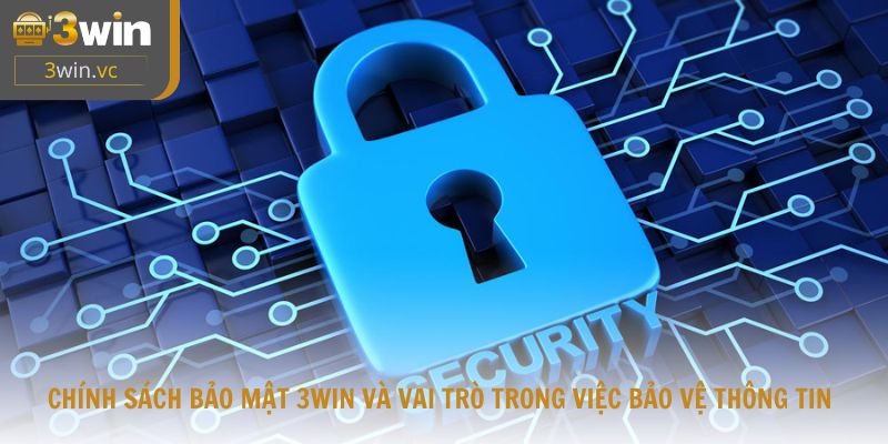 Chính sách bảo mật 3WIN và vai trò trong việc bảo vệ thông tin