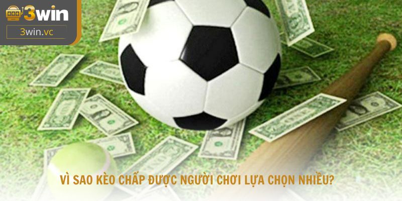 Vì sao kèo chấp được người chơi lựa chọn nhiều?