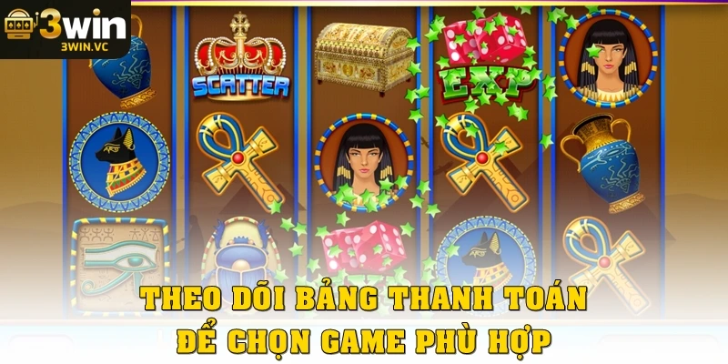 Theo dõi bảng thanh toán để chọn game phù hợp